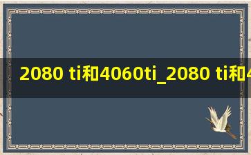 2080 ti和4060ti_2080 ti和4060 ti性能差距多大